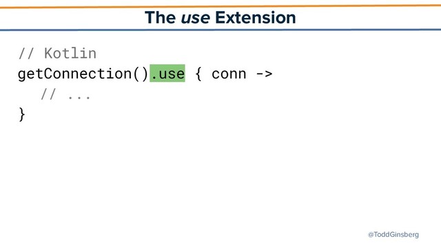 @ToddGinsberg
The use Extension
// Kotlin
getConnection().use { conn ->
// ...
}

