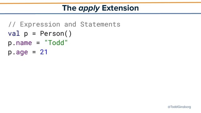 @ToddGinsberg
The apply Extension
// Expression and Statements
val p = Person()
p.name = "Todd"
p.age = 21
