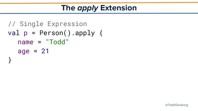 @ToddGinsberg
The apply Extension
// Single Expression
val p = Person().apply {
name = "Todd"
age = 21
}
