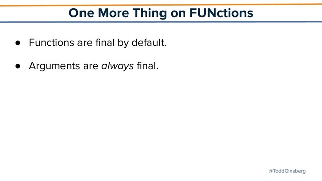 @ToddGinsberg
One More Thing on FUNctions
● Functions are ﬁnal by default.
● Arguments are always ﬁnal.
