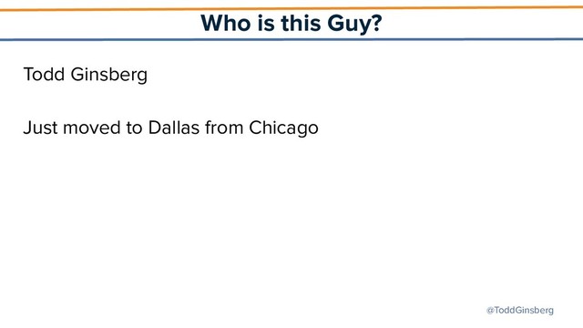 @ToddGinsberg
Who is this Guy?
Todd Ginsberg
Just moved to Dallas from Chicago
