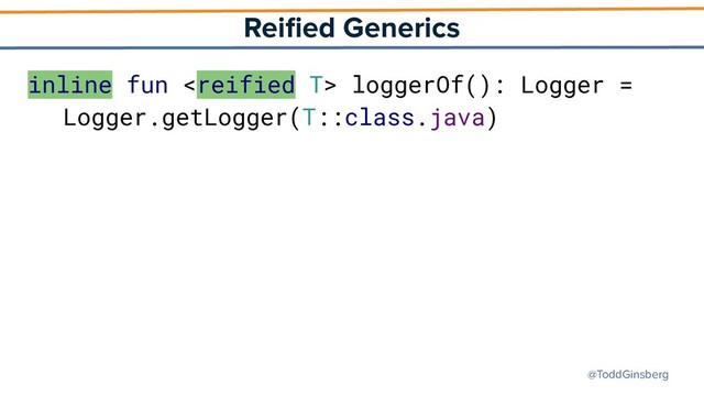 @ToddGinsberg
Reiﬁed Generics
inline fun  loggerOf(): Logger =
Logger.getLogger(T::class.java)
