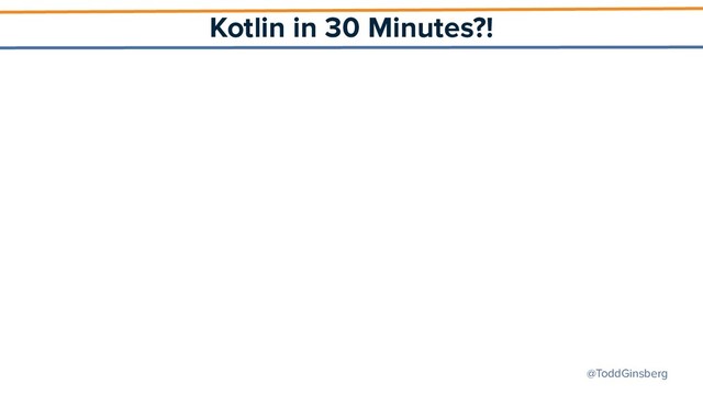 @ToddGinsberg
Kotlin in 30 Minutes?!
