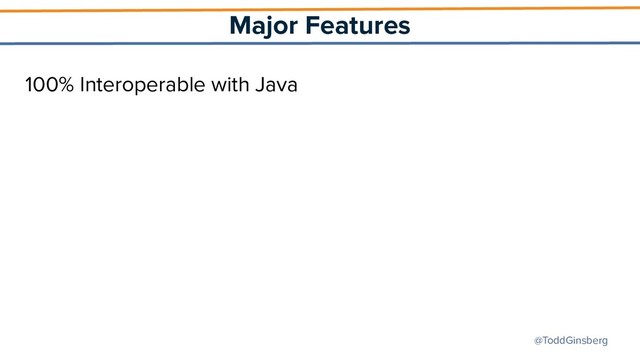@ToddGinsberg
Major Features
100% Interoperable with Java
