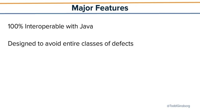@ToddGinsberg
Major Features
100% Interoperable with Java
Designed to avoid entire classes of defects
