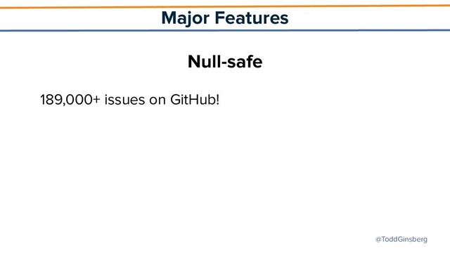 @ToddGinsberg
Major Features
Null-safe
189,000+ issues on GitHub!

