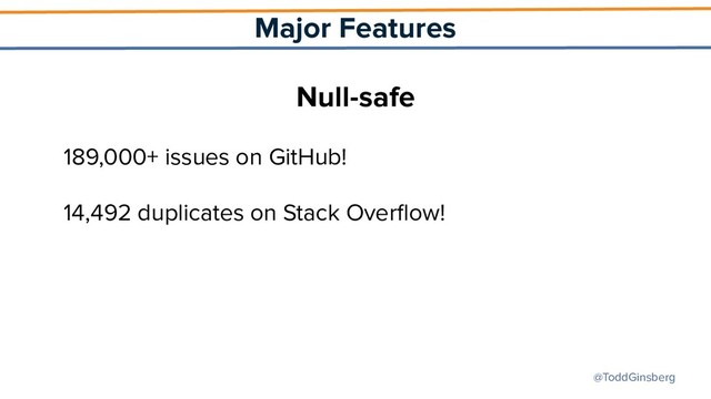 @ToddGinsberg
Major Features
Null-safe
189,000+ issues on GitHub!
14,492 duplicates on Stack Overﬂow!
