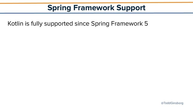 @ToddGinsberg
Spring Framework Support
Kotlin is fully supported since Spring Framework 5

