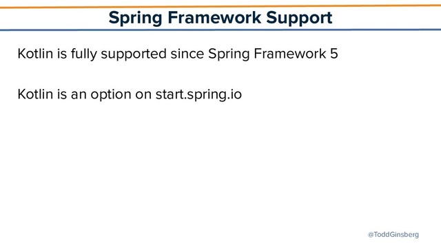 @ToddGinsberg
Spring Framework Support
Kotlin is fully supported since Spring Framework 5
Kotlin is an option on start.spring.io
