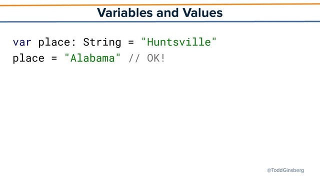 @ToddGinsberg
Variables and Values
var place: String = "Huntsville"
place = "Alabama" // OK!
