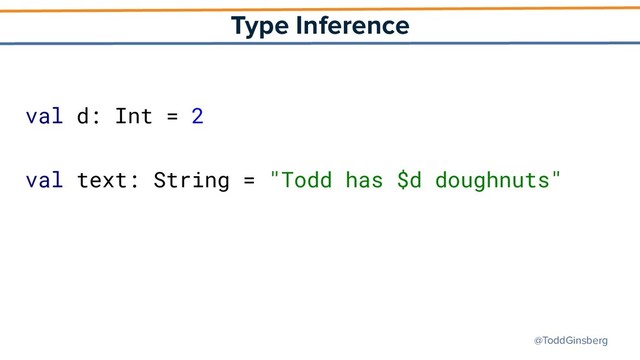 @ToddGinsberg
Type Inference
val d: Int = 2
val text: String = "Todd has $d doughnuts"
