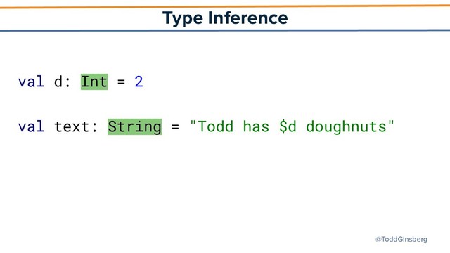 @ToddGinsberg
Type Inference
val d: Int = 2
val text: String = "Todd has $d doughnuts"
