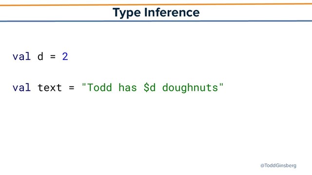 @ToddGinsberg
Type Inference
val d = 2
val text = "Todd has $d doughnuts"
