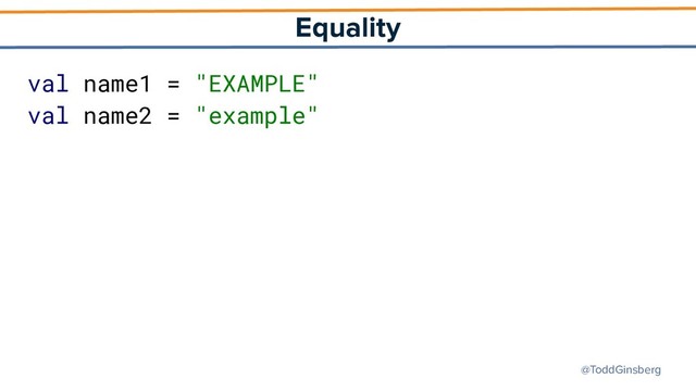 @ToddGinsberg
Equality
val name1 = "EXAMPLE"
val name2 = "example"
