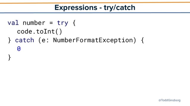 @ToddGinsberg
Expressions - try/catch
val number = try {
code.toInt()
} catch (e: NumberFormatException) {
0
}
