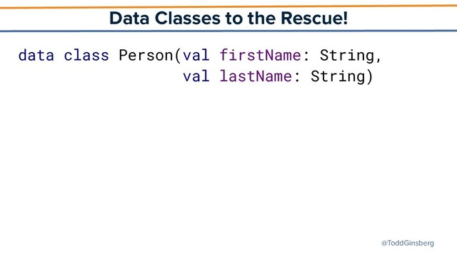 @ToddGinsberg
Data Classes to the Rescue!
data class Person(val firstName: String,
val lastName: String)
