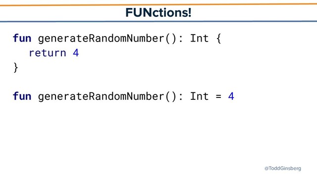 @ToddGinsberg
FUNctions!
fun generateRandomNumber(): Int {
return 4
}
fun generateRandomNumber(): Int = 4
