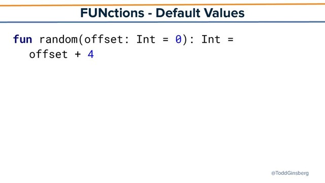 @ToddGinsberg
FUNctions - Default Values
fun random(offset: Int = 0): Int =
offset + 4
