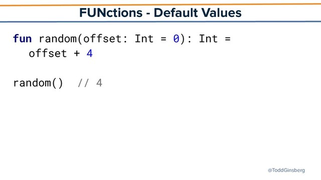 @ToddGinsberg
FUNctions - Default Values
fun random(offset: Int = 0): Int =
offset + 4
random() // 4
