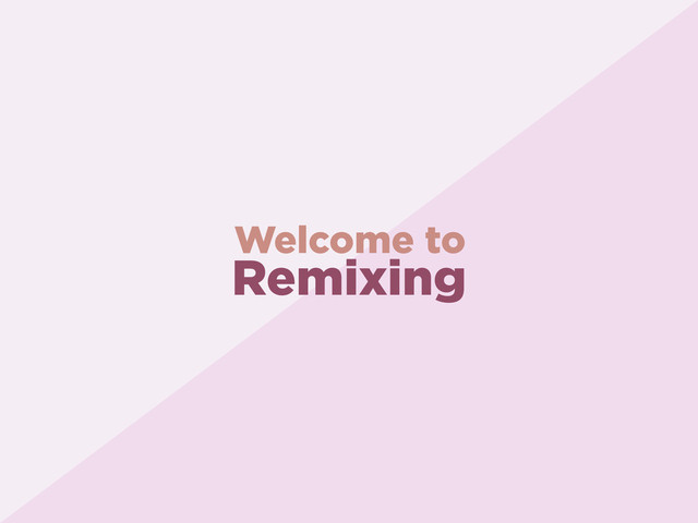 Remixing
Welcome to
