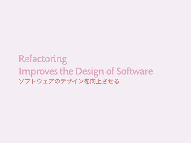 Improves the Design of Software
Refactoring
Refactoring
ιϑτ΢ΣΞͷσβΠϯΛ޲্ͤ͞Δ

