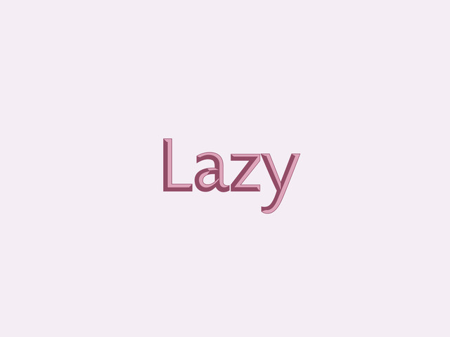 Lazy
Lazy
