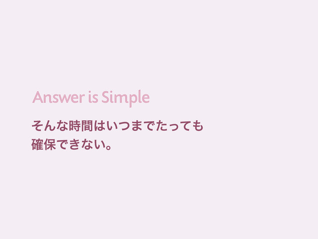 Answer is Simple
Answer is Simple
ͦΜͳ࣌ؒ͸͍ͭ·Ͱͨͬͯ΋
֬อͰ͖ͳ͍ɻ
