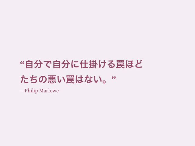 “ࣗ෼Ͱࣗ෼ʹ࢓ֻ͚Δ᠘΄Ͳ
ͨͪͷѱ͍᠘͸ͳ͍ɻ”
— Philip Marlowe
