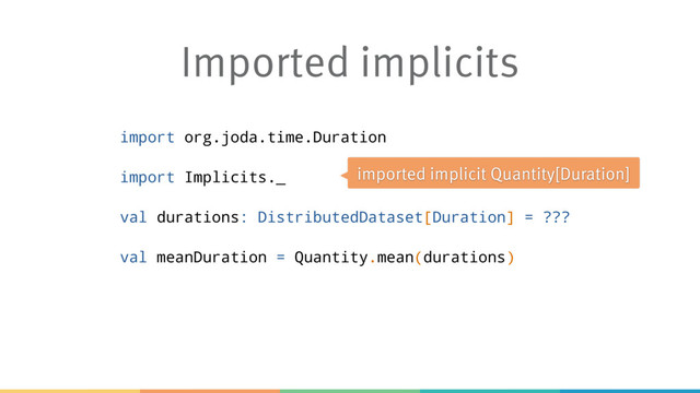 Imported implicits
import org.joda.time.Duration
import Implicits._
val durations: DistributedDataset[Duration] = ???
val meanDuration = Quantity.mean(durations)
imported implicit Quantity[Duration]
