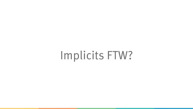 Implicits FTW?
