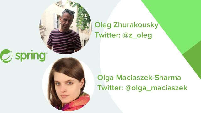 Oleg Zhurakousky
Twitter: @z_oleg
Olga Maciaszek-Sharma
Twitter: @olga_maciaszek
