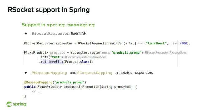 RSocket support in Spring
Support in spring-messaging
● RSocketRequester ﬂuent API
● @MessageMapping and @ConnectMapping annotated responders
