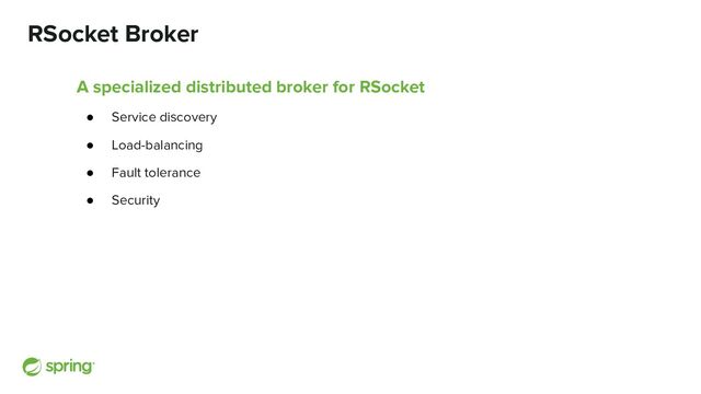 RSocket Broker
A specialized distributed broker for RSocket
● Service discovery
● Load-balancing
● Fault tolerance
● Security
