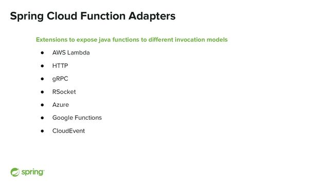 Spring Cloud Function Adapters
Extensions to expose java functions to diﬀerent invocation models
● AWS Lambda
● HTTP
● gRPC
● RSocket
● Azure
● Google Functions
● CloudEvent

