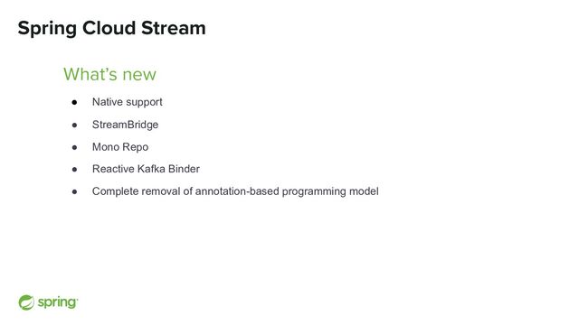 Spring Cloud Stream
What’s new
● Native support
● StreamBridge
● Mono Repo
● Reactive Kafka Binder
● Complete removal of annotation-based programming model
