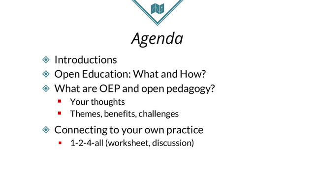 Agenda
◈ Introductions
◈ Open Education: What and How?
◈ What are OEP and open pedagogy?
§ Your thoughts
§ Themes, benefits, challenges
◈ Connecting to your own practice
§ 1-2-4-all (worksheet, discussion)
