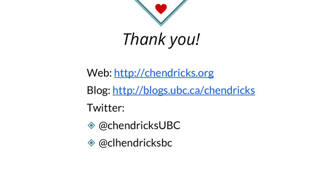 Thank you!
Web: http://chendricks.org
Blog: http://blogs.ubc.ca/chendricks
Twitter:
◈ @chendricksUBC
◈ @clhendricksbc
