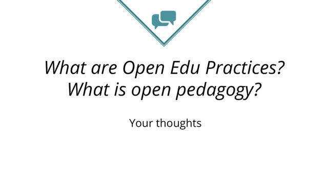 What are Open Edu Practices?
What is open pedagogy?
Your thoughts

