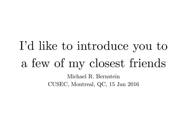 I’d like to introduce you to
a few of my closest friends
Michael R. Bernstein
CUSEC, Montreal, QC, 15 Jan 2016

