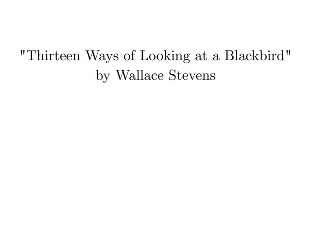 "Thirteen Ways of Looking at a Blackbird"
by Wallace Stevens
