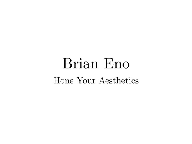 Brian Eno
Hone Your Aesthetics
