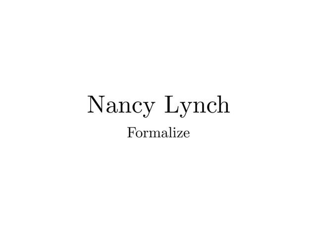 Nancy Lynch
Formalize
