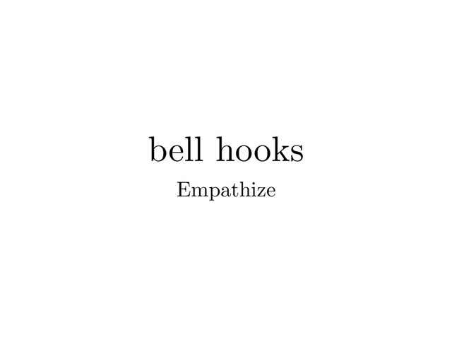 bell hooks
Empathize
