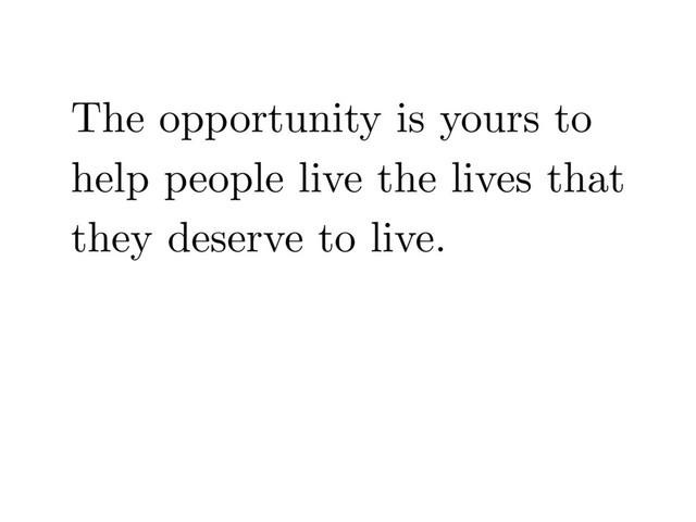 The opportunity is yours to
help people live the lives that
they deserve to live.
