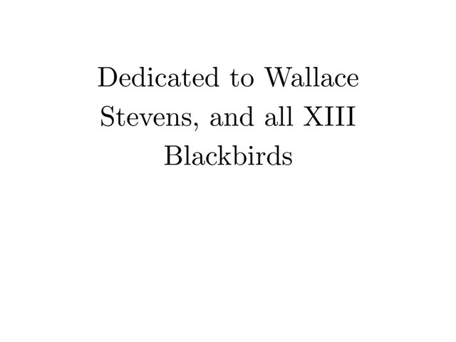 Dedicated to Wallace
Stevens, and all XIII
Blackbirds
