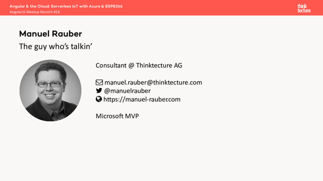 Consultant @ Thinktecture AG
! manuel.rauber@thinktecture.com
" @manuelrauber
# https://manuel-rauber
.com
Microsoft MVP
The guy who’s talkin’
Angular & the Cloud: Serverless IoT with Azure & ESP8266
AngularJS Meetup Munich #18
Manuel Rauber
