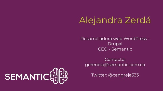 Alejandra Zerdá
Desarrolladora web WordPress -
Drupal
CEO - Semantic
Contacto:
gerencia@semantic.com.co
Twitter: @cangreja533

