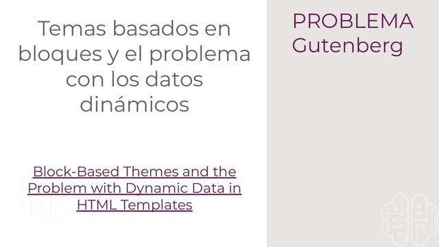 Temas basados en
bloques y el problema
con los datos
dinámicos
PROBLEMA
Gutenberg
Block-Based Themes and the
Problem with Dynamic Data in
HTML Templates
