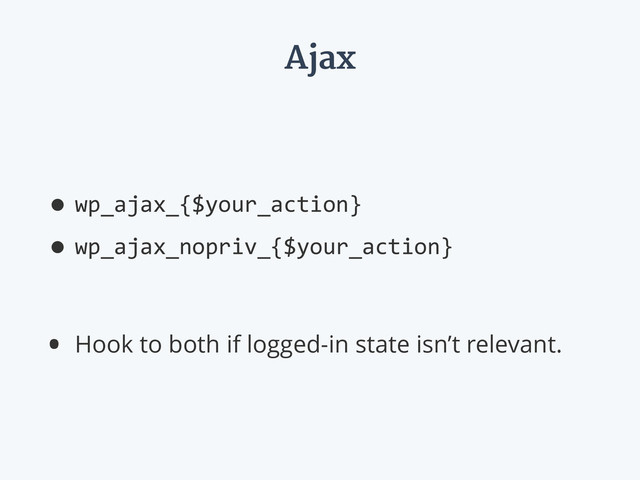 Ajax
•wp_ajax_{$your_action}  
•wp_ajax_nopriv_{$your_action}  
• Hook to both if logged-in state isn’t relevant.
