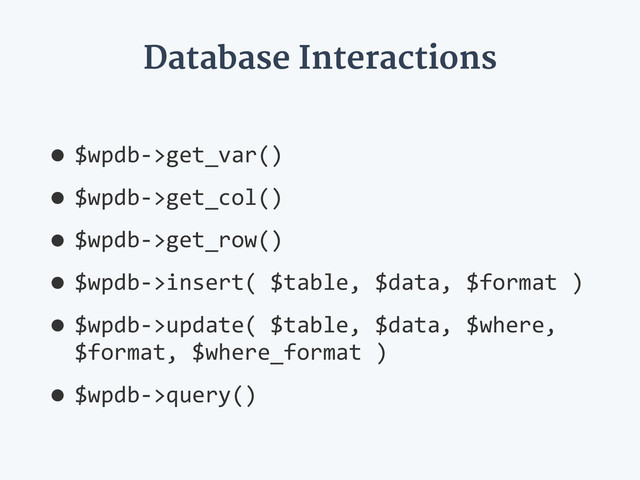 Database Interactions
•$wpdb-­‐>get_var()  
•$wpdb-­‐>get_col()  
•$wpdb-­‐>get_row()  
•$wpdb-­‐>insert(  $table,  $data,  $format  )  
•$wpdb-­‐>update(  $table,  $data,  $where,  
$format,  $where_format  )  
•$wpdb-­‐>query()
